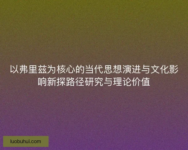 以弗里兹为核心的当代思想演进与文化影响新探路径研究与理论价值